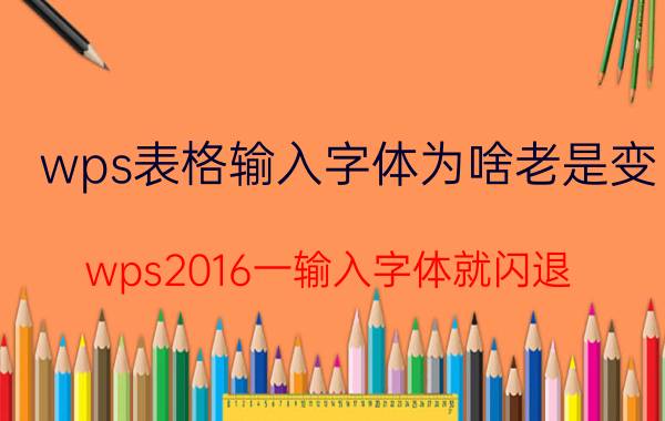 wps表格输入字体为啥老是变 wps2016一输入字体就闪退？